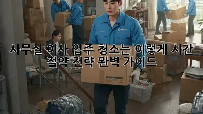 사무실 이사? 입주 청소는 이렇게! 시간 절약 전략 완벽 가이드