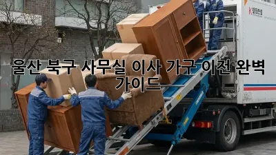 울산 북구 사무실 이사, 가구 이전 완벽 가이드